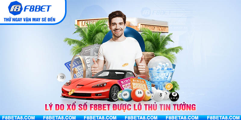 Lý do Xổ Số F8BET được lô thủ tin tưởng